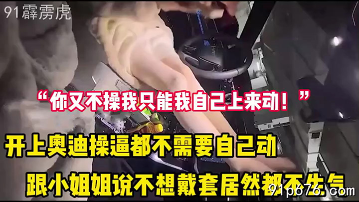 “你不操我只能我自己上来动了”开奥迪操逼不戴套都不生气