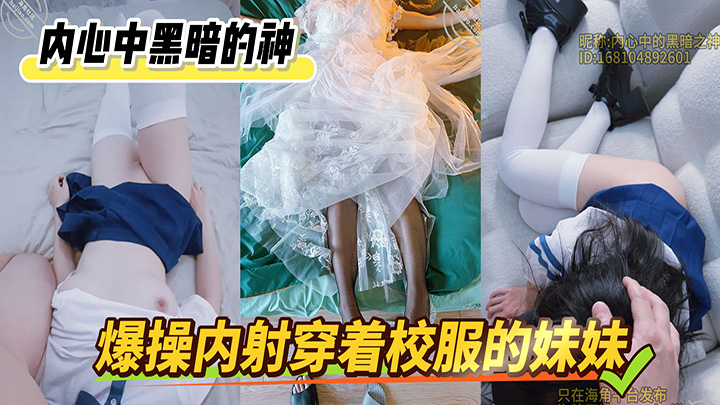 HJLL之内心中黑暗的神-爆操内射穿着校服的妹妹